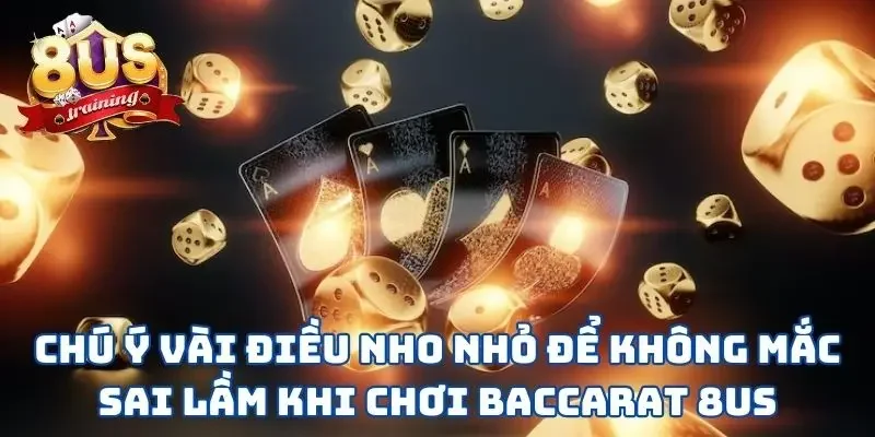 Chú ý vài điều nho nhỏ để không mắc sai lầm khi chơi Baccarat 8US