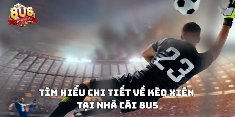 Tìm hiểu chi tiết về kèo xiên tại trang cược 8US