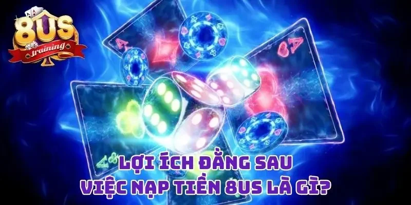 Lợi ích đằng sau việc nạp tiền 8US là gì?