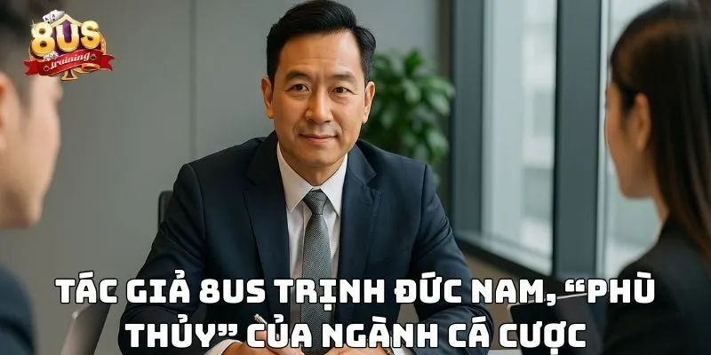 Tác giả 8US -Trịnh Đức Nam “phù thủy” của ngành cá cược